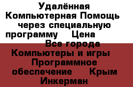 Удалённая Компьютерная Помощь, через специальную программу. › Цена ­ 500-1500 - Все города Компьютеры и игры » Программное обеспечение   . Крым,Инкерман